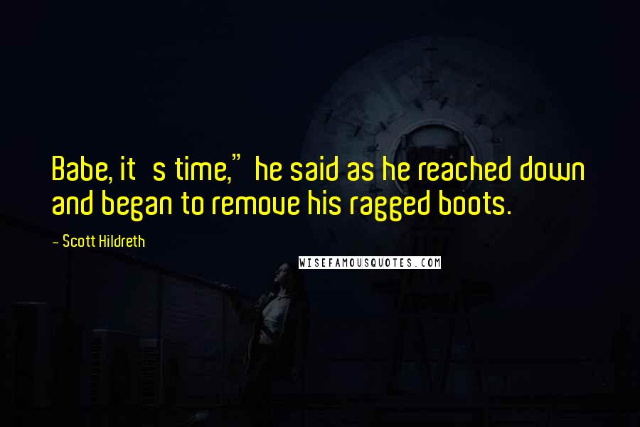 Scott Hildreth Quotes: Babe, it's time," he said as he reached down and began to remove his ragged boots.