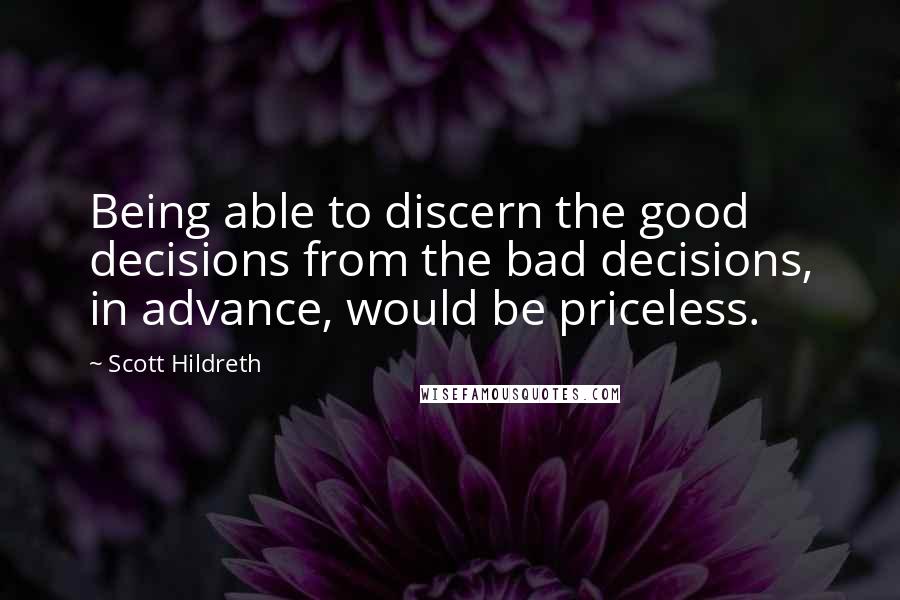 Scott Hildreth Quotes: Being able to discern the good decisions from the bad decisions, in advance, would be priceless.