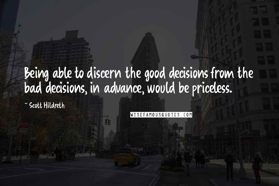 Scott Hildreth Quotes: Being able to discern the good decisions from the bad decisions, in advance, would be priceless.