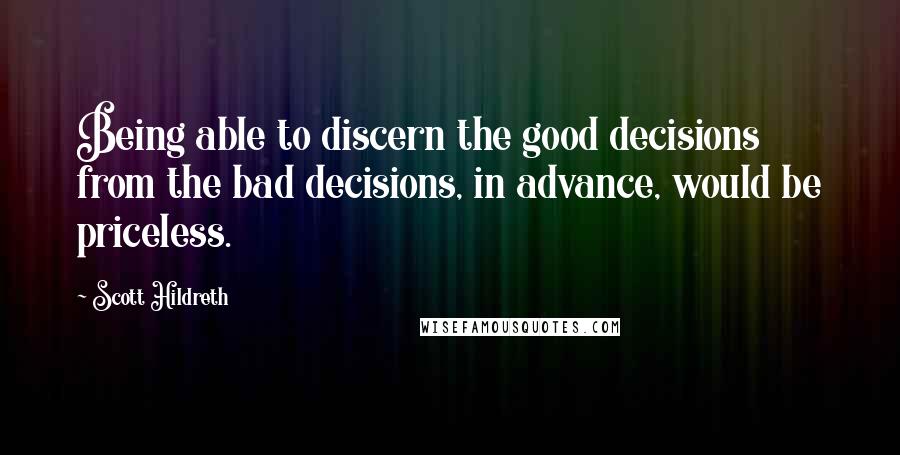 Scott Hildreth Quotes: Being able to discern the good decisions from the bad decisions, in advance, would be priceless.