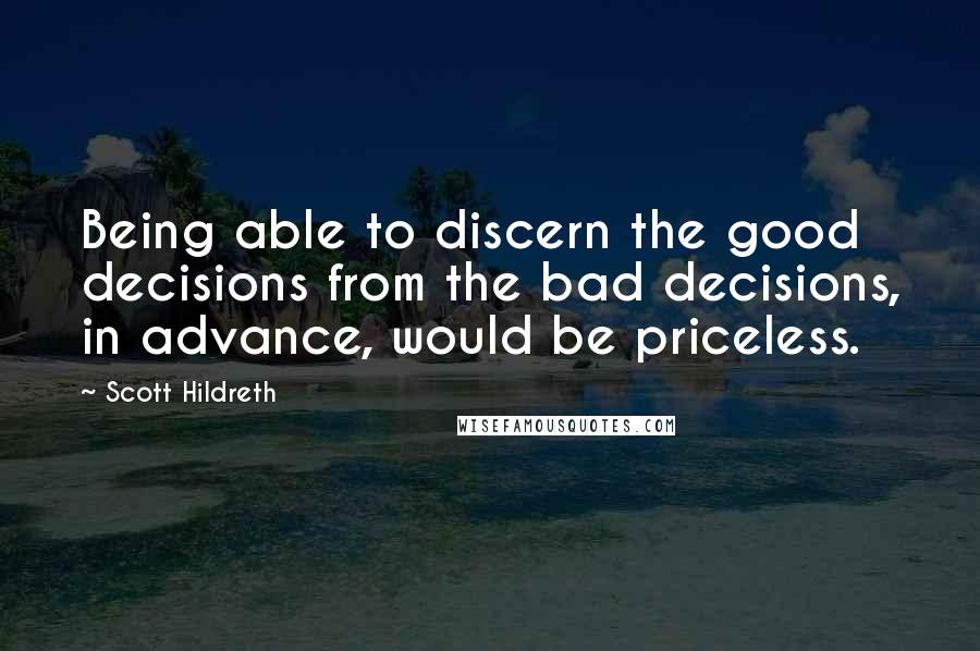 Scott Hildreth Quotes: Being able to discern the good decisions from the bad decisions, in advance, would be priceless.