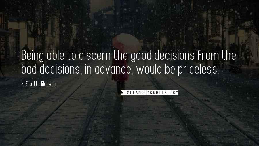 Scott Hildreth Quotes: Being able to discern the good decisions from the bad decisions, in advance, would be priceless.