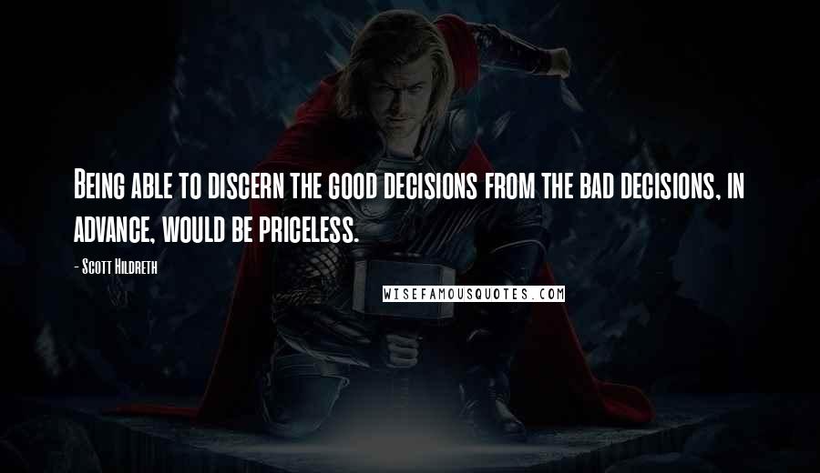 Scott Hildreth Quotes: Being able to discern the good decisions from the bad decisions, in advance, would be priceless.