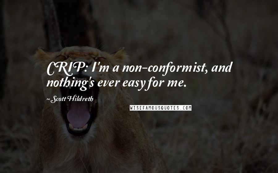 Scott Hildreth Quotes: CRIP: I'm a non-conformist, and nothing's ever easy for me.
