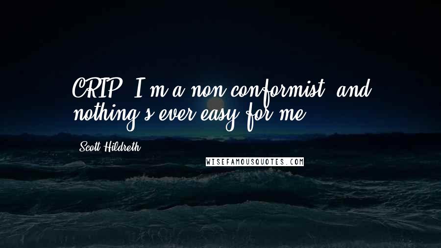 Scott Hildreth Quotes: CRIP: I'm a non-conformist, and nothing's ever easy for me.