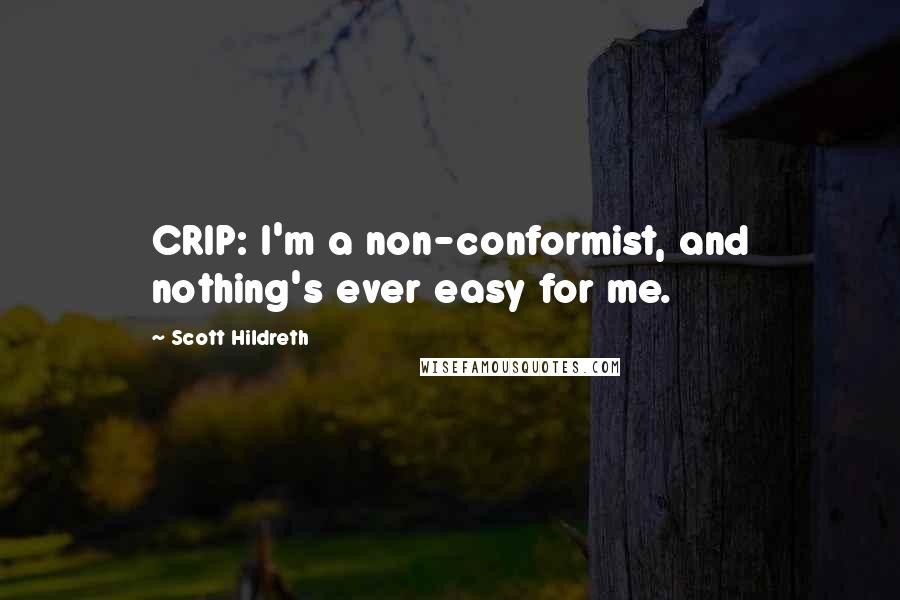 Scott Hildreth Quotes: CRIP: I'm a non-conformist, and nothing's ever easy for me.