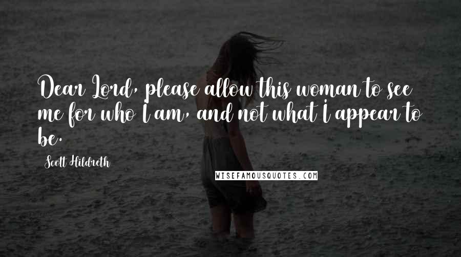 Scott Hildreth Quotes: Dear Lord, please allow this woman to see me for who I am, and not what I appear to be.