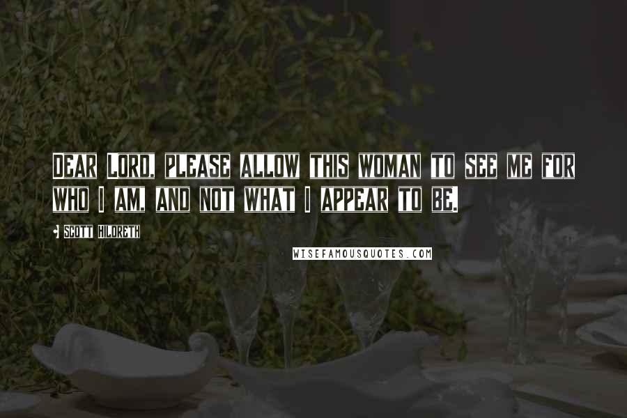 Scott Hildreth Quotes: Dear Lord, please allow this woman to see me for who I am, and not what I appear to be.