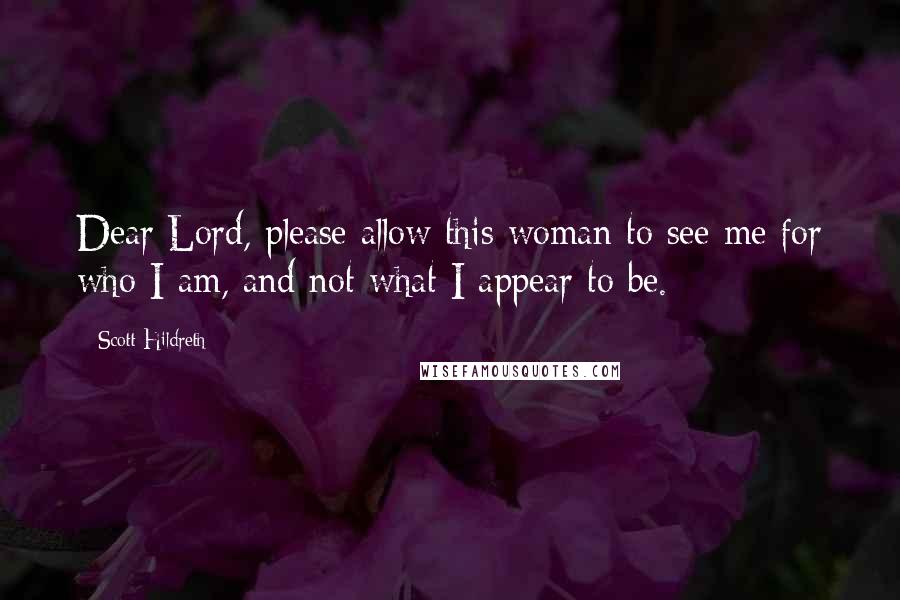 Scott Hildreth Quotes: Dear Lord, please allow this woman to see me for who I am, and not what I appear to be.