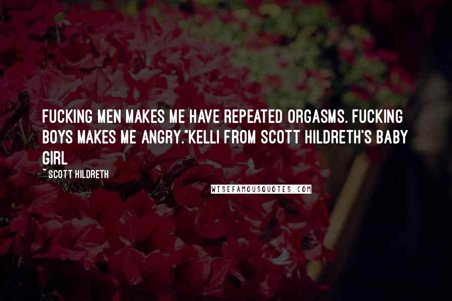 Scott Hildreth Quotes: Fucking men makes me have repeated orgasms. Fucking boys makes me angry."Kelli from Scott Hildreth's Baby Girl