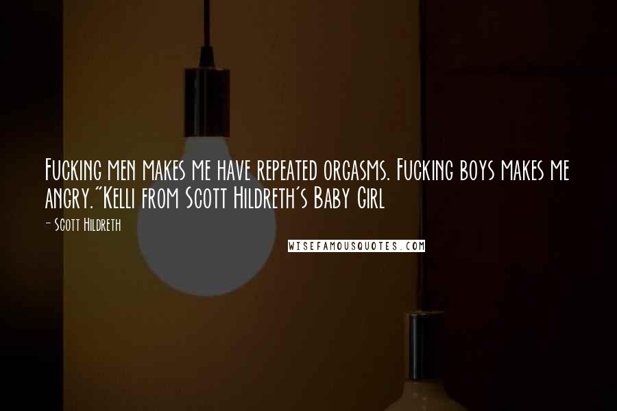 Scott Hildreth Quotes: Fucking men makes me have repeated orgasms. Fucking boys makes me angry."Kelli from Scott Hildreth's Baby Girl