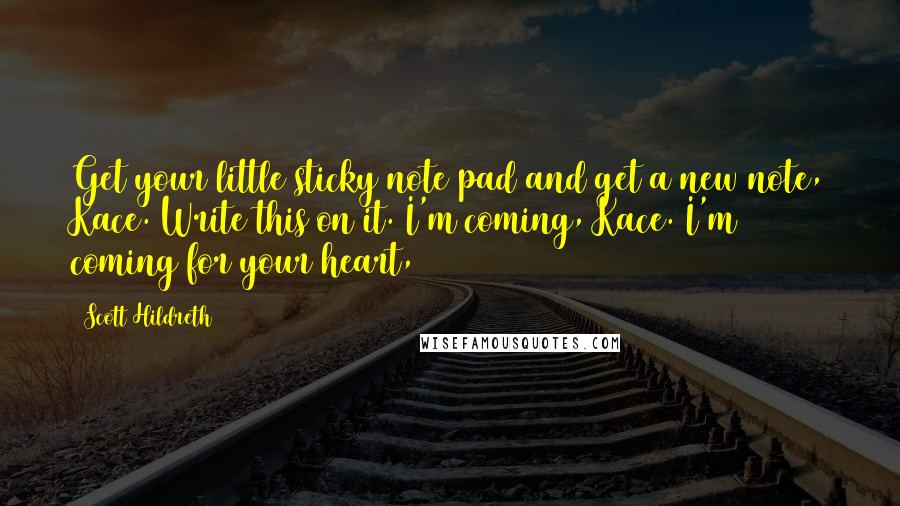 Scott Hildreth Quotes: Get your little sticky note pad and get a new note, Kace. Write this on it. I'm coming, Kace. I'm coming for your heart,