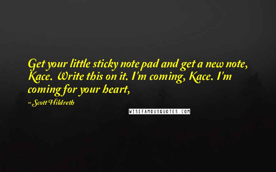 Scott Hildreth Quotes: Get your little sticky note pad and get a new note, Kace. Write this on it. I'm coming, Kace. I'm coming for your heart,