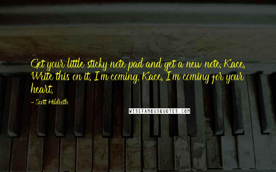 Scott Hildreth Quotes: Get your little sticky note pad and get a new note, Kace. Write this on it. I'm coming, Kace. I'm coming for your heart,