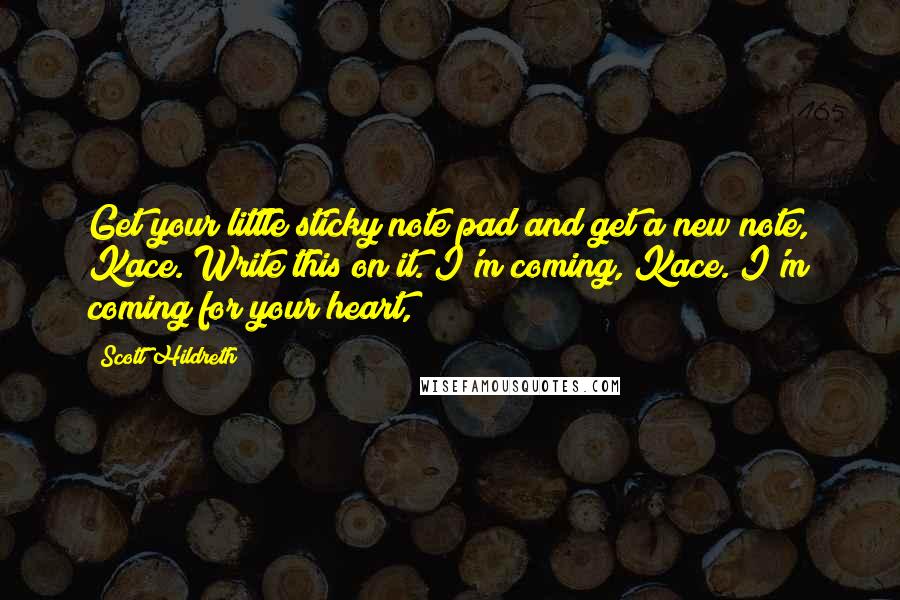 Scott Hildreth Quotes: Get your little sticky note pad and get a new note, Kace. Write this on it. I'm coming, Kace. I'm coming for your heart,