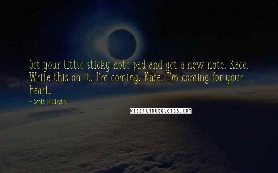 Scott Hildreth Quotes: Get your little sticky note pad and get a new note, Kace. Write this on it. I'm coming, Kace. I'm coming for your heart,