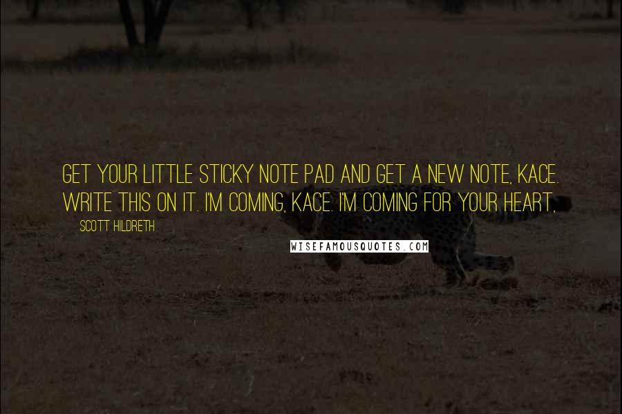 Scott Hildreth Quotes: Get your little sticky note pad and get a new note, Kace. Write this on it. I'm coming, Kace. I'm coming for your heart,