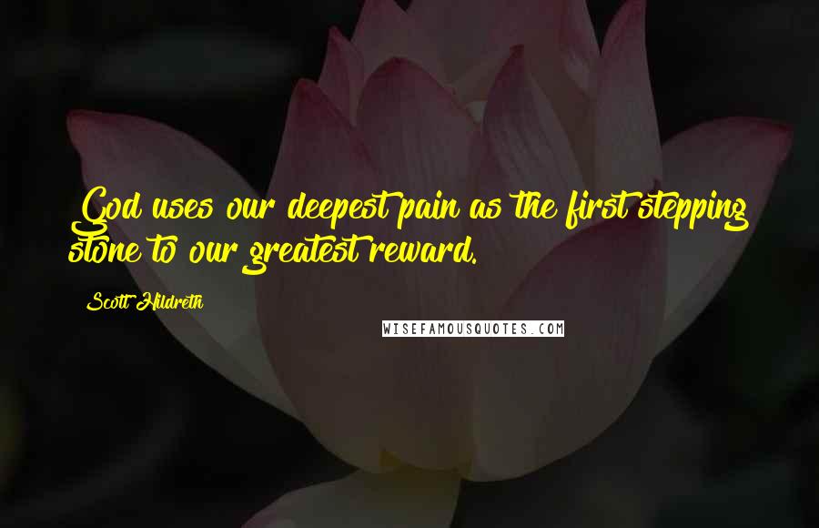 Scott Hildreth Quotes: God uses our deepest pain as the first stepping stone to our greatest reward.