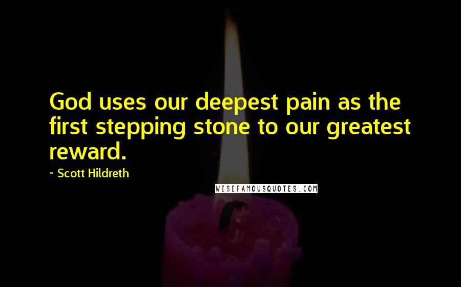 Scott Hildreth Quotes: God uses our deepest pain as the first stepping stone to our greatest reward.
