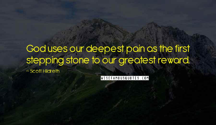 Scott Hildreth Quotes: God uses our deepest pain as the first stepping stone to our greatest reward.