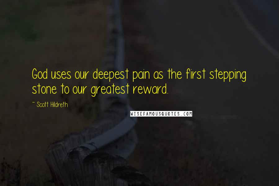 Scott Hildreth Quotes: God uses our deepest pain as the first stepping stone to our greatest reward.