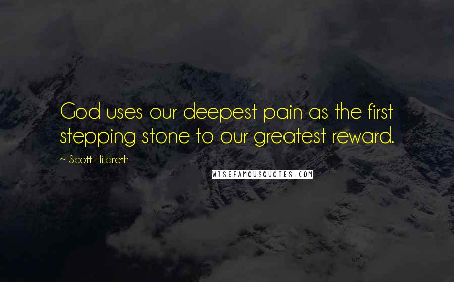 Scott Hildreth Quotes: God uses our deepest pain as the first stepping stone to our greatest reward.