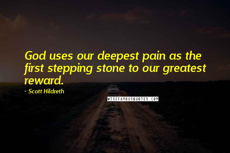 Scott Hildreth Quotes: God uses our deepest pain as the first stepping stone to our greatest reward.