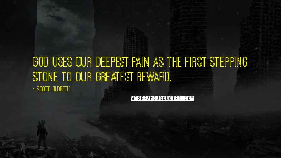 Scott Hildreth Quotes: God uses our deepest pain as the first stepping stone to our greatest reward.