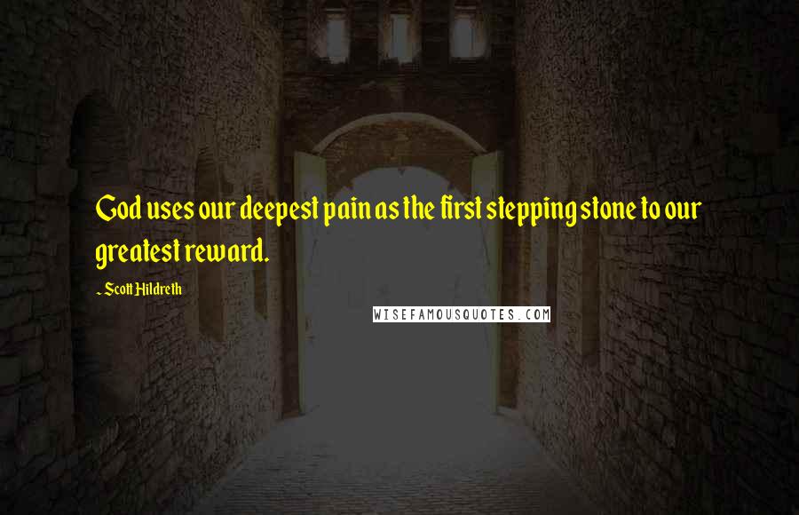 Scott Hildreth Quotes: God uses our deepest pain as the first stepping stone to our greatest reward.