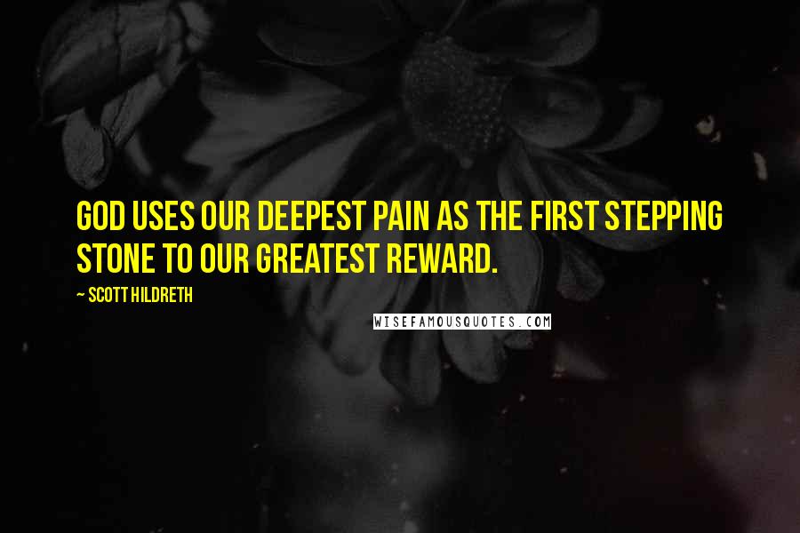 Scott Hildreth Quotes: God uses our deepest pain as the first stepping stone to our greatest reward.