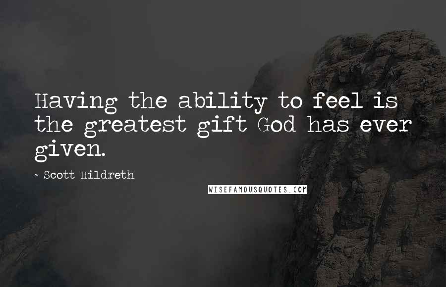 Scott Hildreth Quotes: Having the ability to feel is the greatest gift God has ever given.
