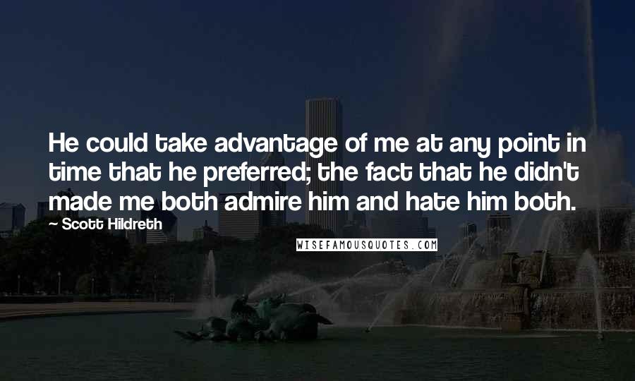 Scott Hildreth Quotes: He could take advantage of me at any point in time that he preferred; the fact that he didn't made me both admire him and hate him both.