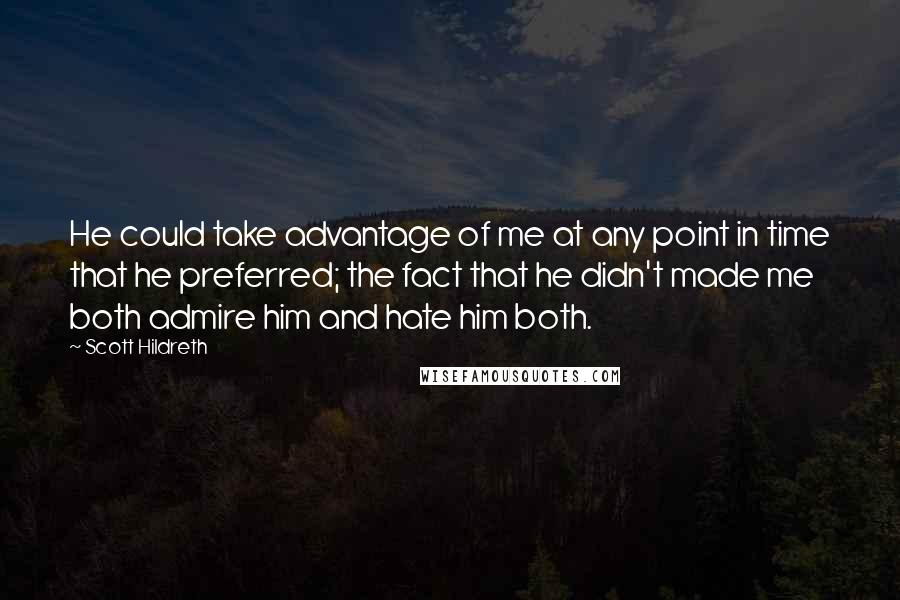 Scott Hildreth Quotes: He could take advantage of me at any point in time that he preferred; the fact that he didn't made me both admire him and hate him both.