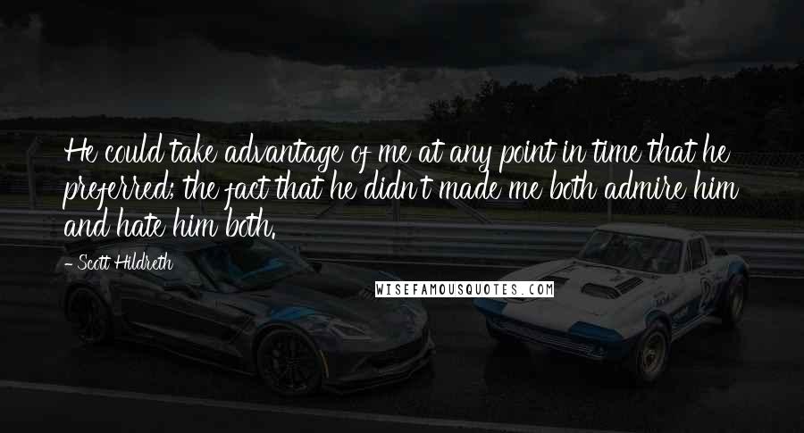 Scott Hildreth Quotes: He could take advantage of me at any point in time that he preferred; the fact that he didn't made me both admire him and hate him both.