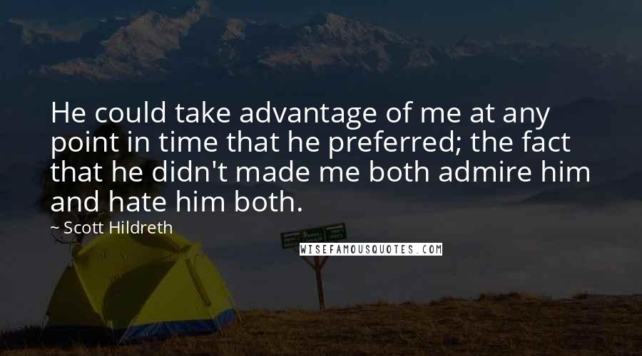 Scott Hildreth Quotes: He could take advantage of me at any point in time that he preferred; the fact that he didn't made me both admire him and hate him both.