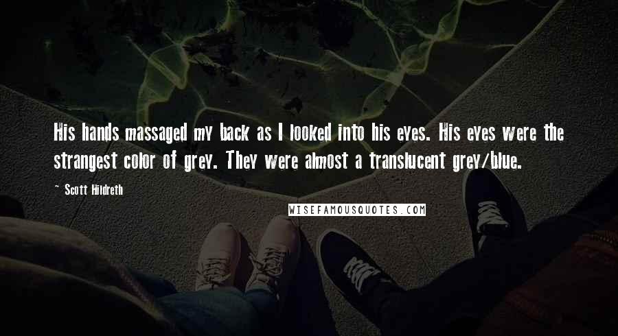 Scott Hildreth Quotes: His hands massaged my back as I looked into his eyes. His eyes were the strangest color of grey. They were almost a translucent grey/blue.