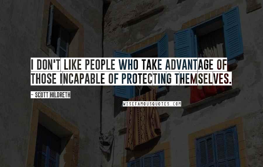 Scott Hildreth Quotes: I don't like people who take advantage of those incapable of protecting themselves.