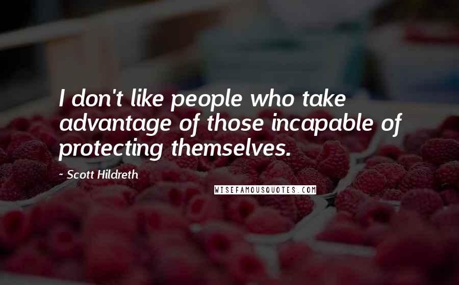 Scott Hildreth Quotes: I don't like people who take advantage of those incapable of protecting themselves.