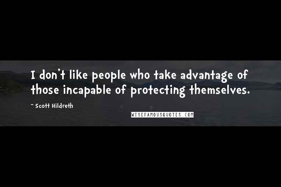 Scott Hildreth Quotes: I don't like people who take advantage of those incapable of protecting themselves.