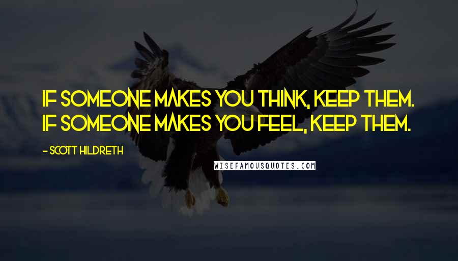 Scott Hildreth Quotes: If someone makes you think, keep them. If someone makes you feel, keep them.