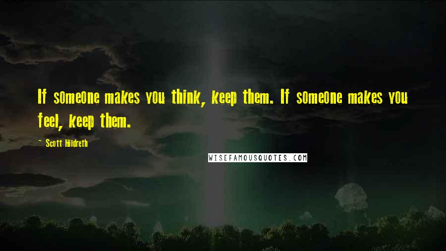 Scott Hildreth Quotes: If someone makes you think, keep them. If someone makes you feel, keep them.