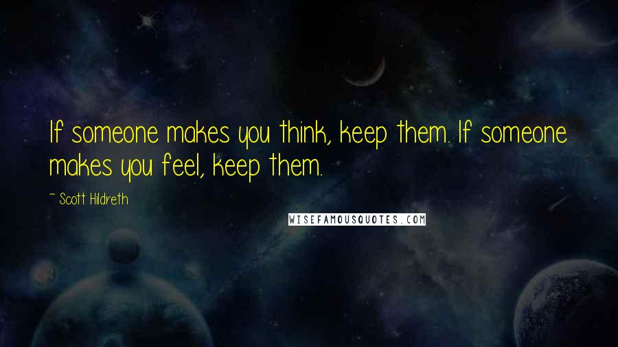 Scott Hildreth Quotes: If someone makes you think, keep them. If someone makes you feel, keep them.