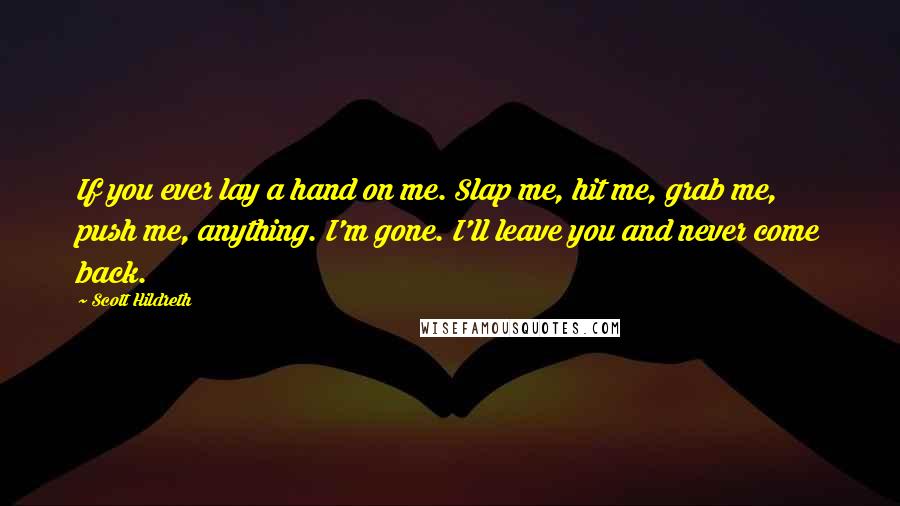 Scott Hildreth Quotes: If you ever lay a hand on me. Slap me, hit me, grab me, push me, anything. I'm gone. I'll leave you and never come back.