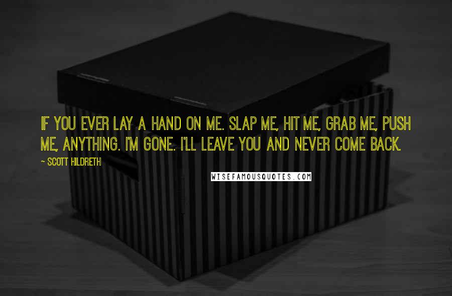 Scott Hildreth Quotes: If you ever lay a hand on me. Slap me, hit me, grab me, push me, anything. I'm gone. I'll leave you and never come back.