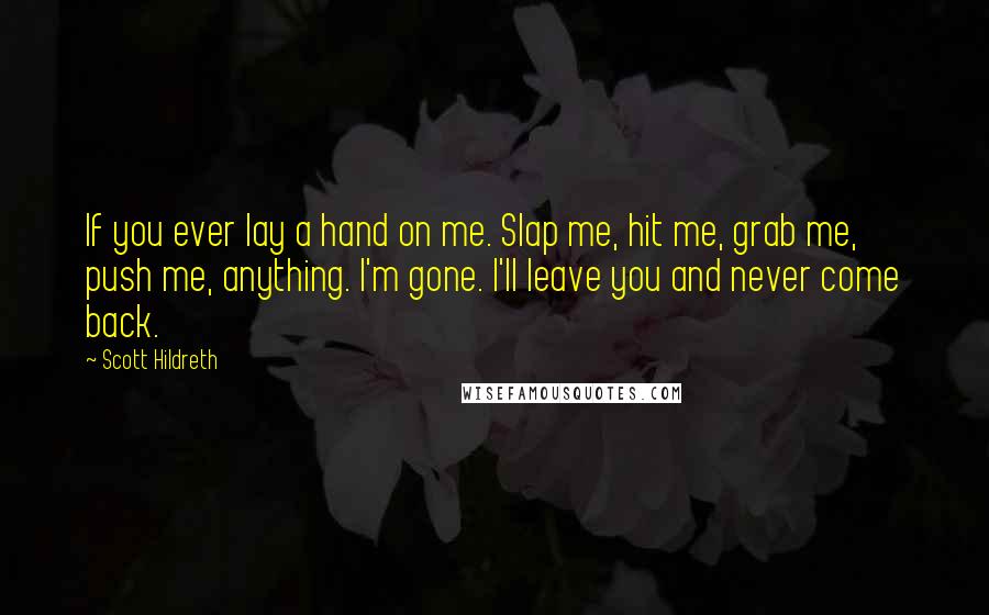 Scott Hildreth Quotes: If you ever lay a hand on me. Slap me, hit me, grab me, push me, anything. I'm gone. I'll leave you and never come back.