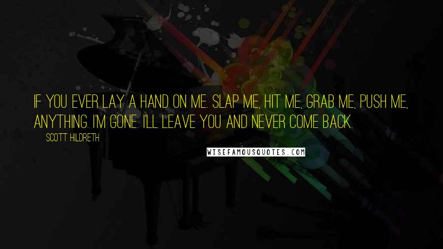 Scott Hildreth Quotes: If you ever lay a hand on me. Slap me, hit me, grab me, push me, anything. I'm gone. I'll leave you and never come back.