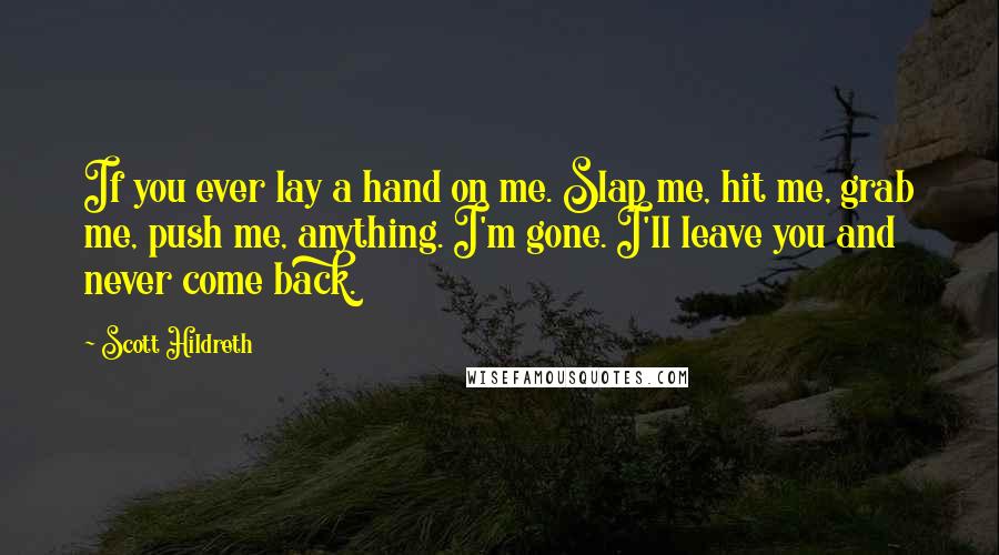 Scott Hildreth Quotes: If you ever lay a hand on me. Slap me, hit me, grab me, push me, anything. I'm gone. I'll leave you and never come back.