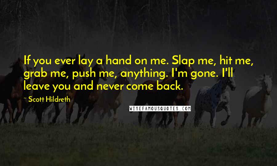 Scott Hildreth Quotes: If you ever lay a hand on me. Slap me, hit me, grab me, push me, anything. I'm gone. I'll leave you and never come back.