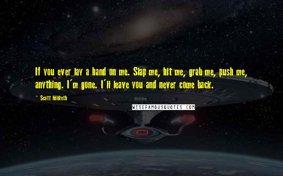 Scott Hildreth Quotes: If you ever lay a hand on me. Slap me, hit me, grab me, push me, anything. I'm gone. I'll leave you and never come back.