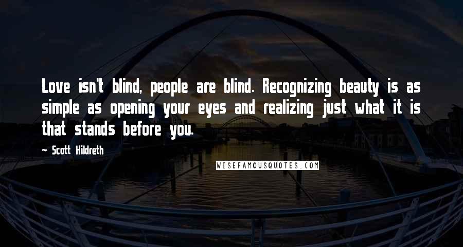 Scott Hildreth Quotes: Love isn't blind, people are blind. Recognizing beauty is as simple as opening your eyes and realizing just what it is that stands before you.